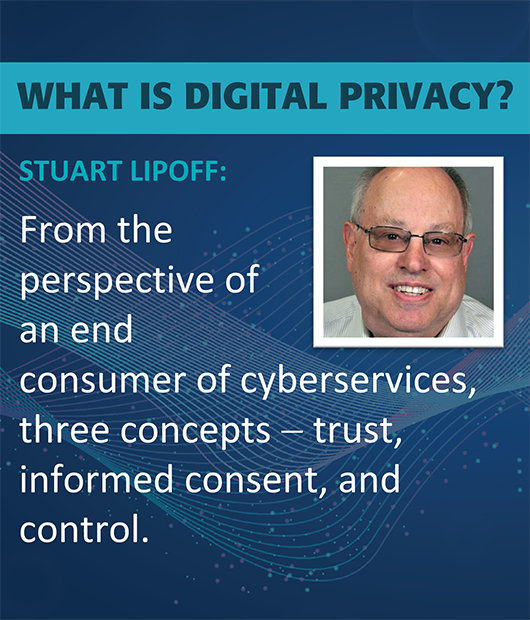 What is digital privacy by Stuart Lipoff. From the perspective of an end consumer of cyberservices, three concepts - trust, informed consent, and control.